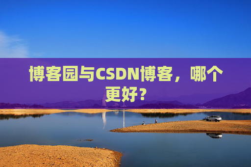 博客园与CSDN博客，哪个更好？