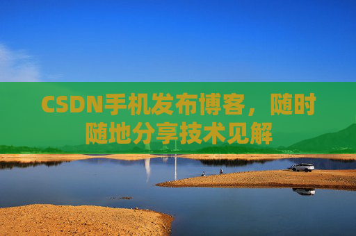 CSDN手机发布博客，随时随地分享技术见解