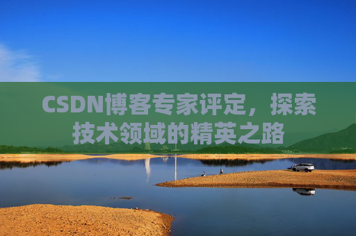 CSDN博客专家评定，探索技术领域的精英之路
