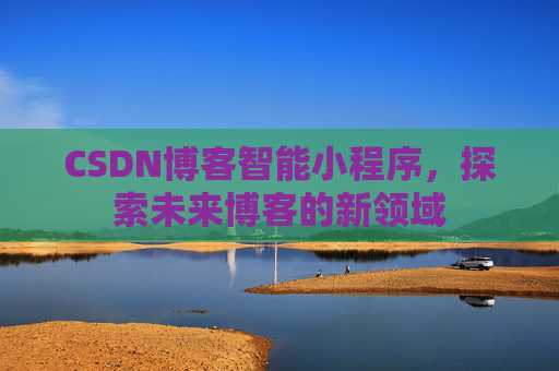 CSDN博客智能小程序，探索未来博客的新领域