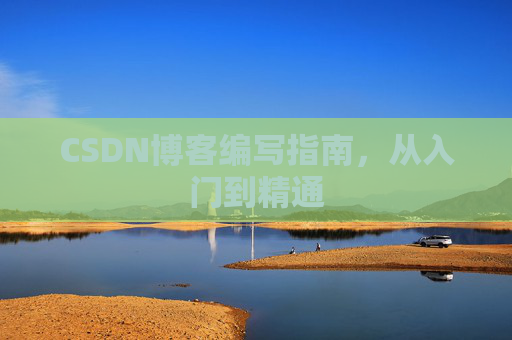 CSDN博客编写指南,从入门到精通
