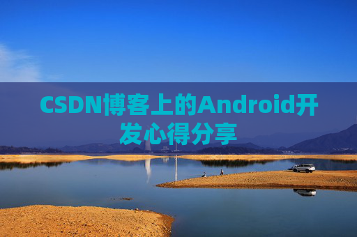 CSDN博客上的Android开发心得分享